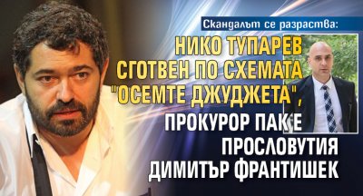 Скандалът се разраства: Нико Тупарев сготвен по схемата "Осемте джуджета", прокурор пак е прословутия Димитър Франтишек