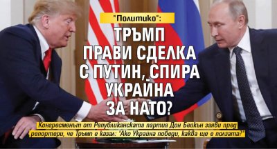 "Политико": Тръмп прави сделка с Путин, спира Украйна за НАТО?