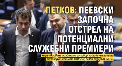 Петков: Пеевски започна отстрел на потенциални служебни премиери 