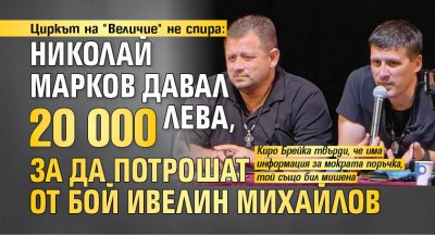 Циркът на "Величие" не спира: Николай Марков давал 20 000 лева, за да потрошат от бой Ивелин Михайлов 