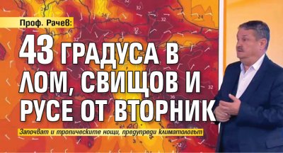 Проф. Рачев: 43 градуса в Лом, Свищов и Русе от вторник