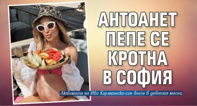 Антоанет Пепе се кротна в София
