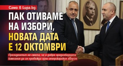 Само в Lupa.bg: Пак отиваме на избори, новата дата е 12 октомври