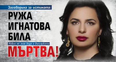 Заговориха за истината: Ружа Игнатова била мъртва!