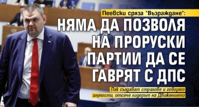 Пеевски сряза "Възраждане": Няма да позволя на проруски партии да се гаврят с ДПС