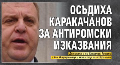 Осъдиха Каракачанов за антиромски изказвания