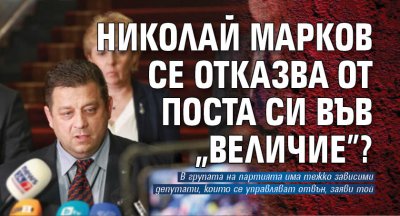 Председателят на ПГ на Величие Николай Марков заяви в кулоарите