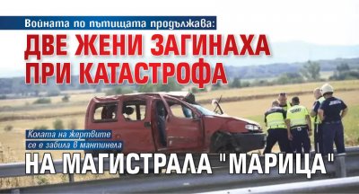 Войната по пътищата продължава: Две жени загинаха при катастрофа на магистрала "Марица"