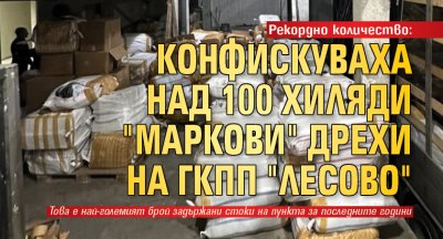 Рекордно количество: Конфискуваха над 100 хиляди "маркови" дрехи на ГКПП "Лесово"
