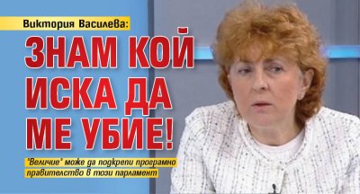 Виктория Василева: Знам кой иска да ме убие!