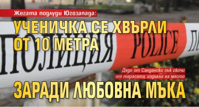 Жегата подлуди Югозапада: Ученичка се хвърли от 10 метра заради любовна мъка