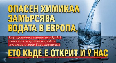 Опасен химикал замърсява водата в Европа, ето къде е открит и у нас