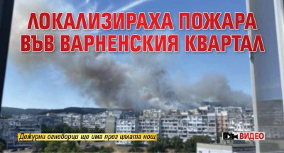 Локализираха пожара във варненския квартал (ВИДЕО)