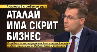 Анастасов с ответен удар: Аталай има скрит бизнес