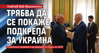 Главчев във Вашингтон: Трябва да се покаже подкрепа за Украйна