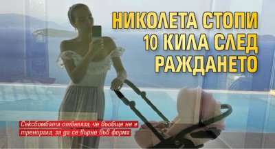 Николета Лозанова успя да стопи 10 кила след раждането само