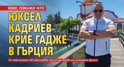 ЮКИ, ПОКАЖИ Я/ГО! Юксел Кадриев крие гадже в Гърция