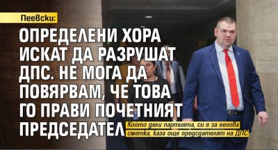 Пеевски: Определени хора искат да разрушат ДПС. Не мога да повярвам, че това го прави почетният председател