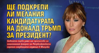 Ще подкрепи ли Мелания кандидатурата на Доналд Тръмп за президент?