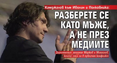 Камджалов към Ивелин и Полковника: Разберете се като мъже, а не през медиите