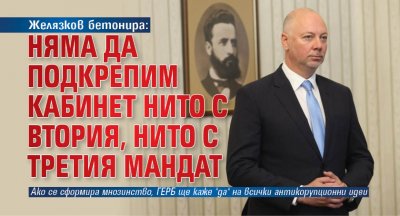 Желязков бетонира: Няма да подкрепим кабинет нито с втория, нито с третия мандат