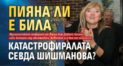 Пияна ли е била катастрофиралата Севда Шишманова?