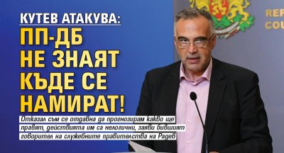 Кутев атакува: ПП-ДБ не знаят къде се намират!