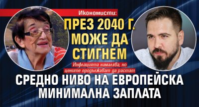 Икономисти: През 2040 г. може да стигнем средно ниво на европейска минимална заплата 