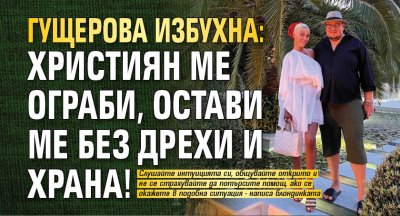 Гущерова избухна: Християн ме ограби, остави ме без дрехи и храна!