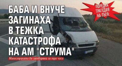 Поредна трагедия на пътя: Баба и внуче загинаха в тежка катастрофа на АМ "Струма"