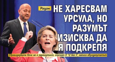 Радан: Не харесвам Урсула, но разумът изисква да я подкрепя