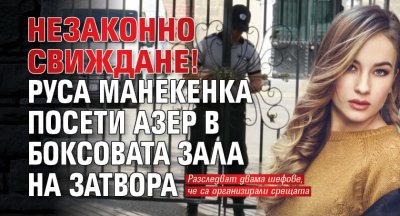 Само в Lupa.bg: Незаконно свиждане! Руса манекенка посети азер в боксовата зала на затвора