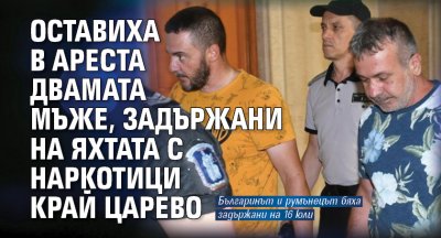 Оставиха в ареста двамата мъже, задържани на яхтата с наркотици край Царево