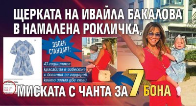 ДВОЕН СТАНДАРТ: Щерката на Ивайла Бакалова в намалена рокличка, миската с чанта за 7 бона