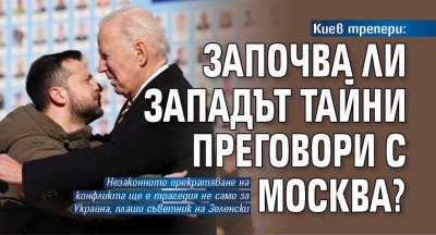 Киев трепери: Започва ли Западът тайни преговори с Москва?