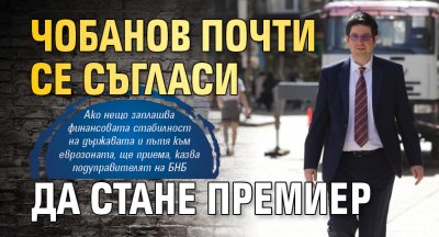 Чобанов почти се съгласи да стане премиер 