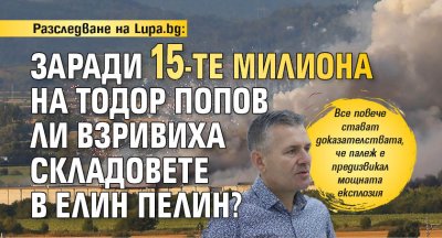 Разследване на Lupa.bg: Заради 15-те милиона на Тодор Попов ли взривиха складовете в Елин Пелин?