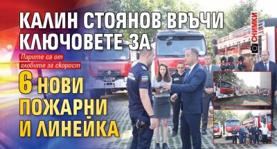 Калин Стоянов връчи ключовете за 6 нови пожарни и линейка (СНИМКИ)