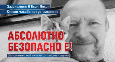 Загиналият в Елин Пелин Стоян часове преди смъртта: Абсолютно безопасно е!