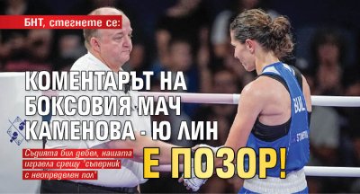 БНТ, стегнете се: Коментарът на боксовия мач Каменова - Ю Лин е позор!