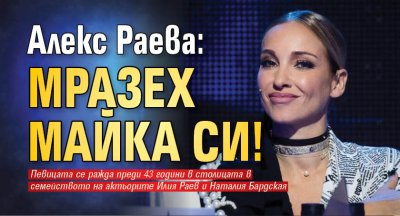 Алекс Раева: Мразех майка си!