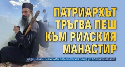 Патриархът тръгва пеш към Рилския манастир