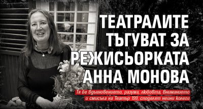 Театралите тъгуват за режисьорката Анна Монова