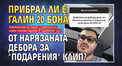 Прибрал ли е Галин 20 бона от нарязаната Дебора за "подарения" клип?