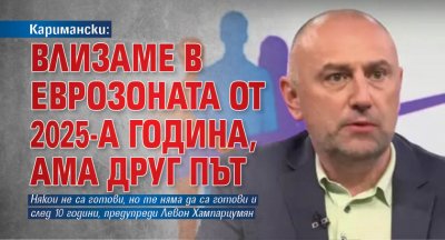 Каримански: Влизаме в еврозоната от 2025-а година, ама друг път