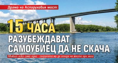 Драма на Аспаруховия мост: 15 часа разубеждават самоубиец да не скача 