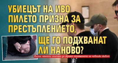 Убиецът на Иво Пилето призна за престъплението, ще го подхванат ли наново?