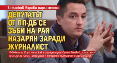 Божанков взриви парламента: Депутатът от ПП-ДБ се зъби на Рая Назарян заради журналист