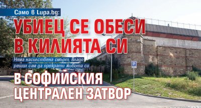 Само в Lupa.bg: Убиец се обеси в килията си в Софийския централен затвор