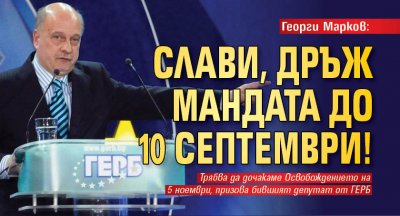 Георги Марков: Слави, дръж мандата до 10 септември!